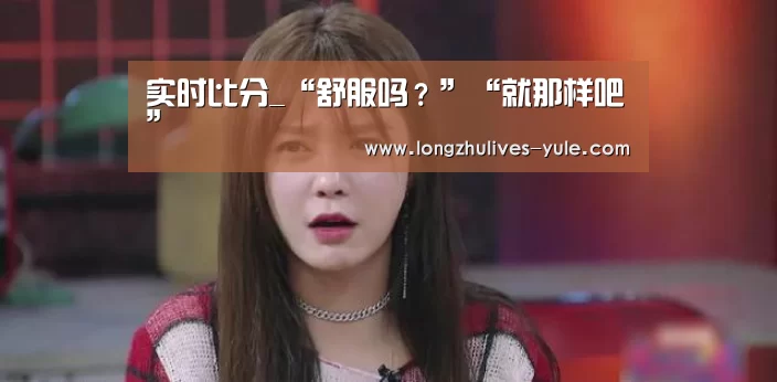 实时比分_“舒服吗?”“就那样吧”(图2) 篮球直播