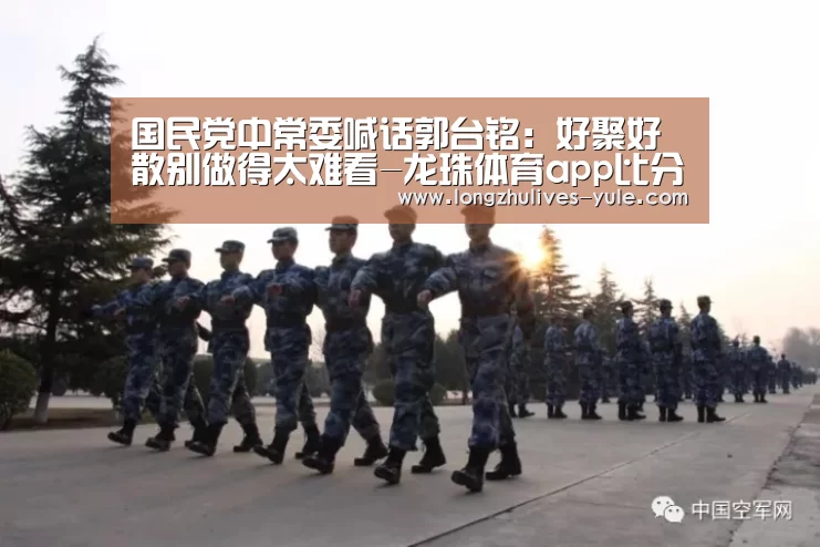 国民党中常委喊话郭台铭:好聚好散别做得太难看-龙珠体育app比分直播(图3) 足球直播
