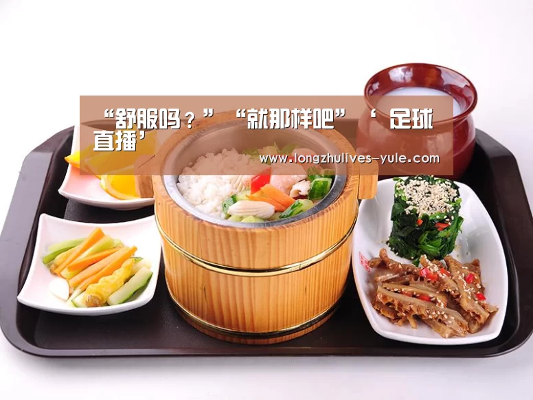“舒服吗?”“就那样吧”‘ 足球直播’(图2) 赛事数据直播